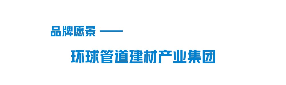 聯塑品牌愿景-環球管道建材集團